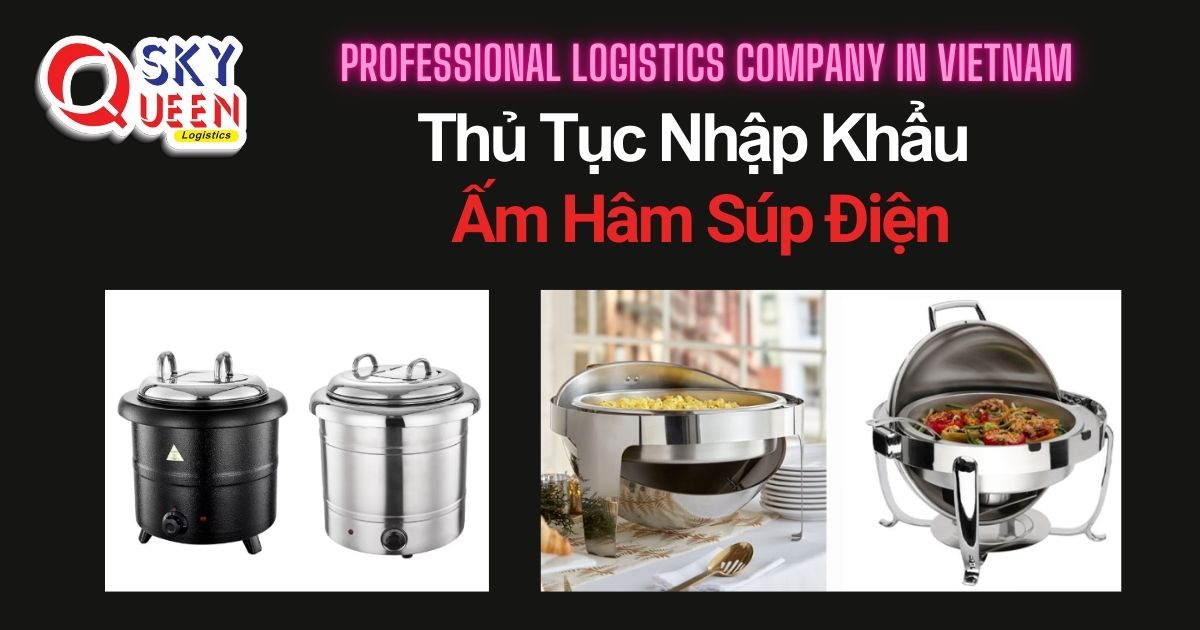 THỦ TỤC NHẬP KHẨU ẤM HÂM SÚP ĐIỆN thu-tuc-nhap-khau-am-ham-sup-dien-sky-queen-logistics