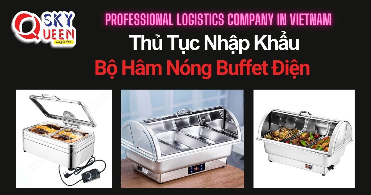THỦ TỤC NHẬP KHẨU BỘ HÂM NÓNG BUFFET ĐIỆN thu-tuc-nhap-khau-bo-ham-nong-buffet-dien-sky-queen-logistics