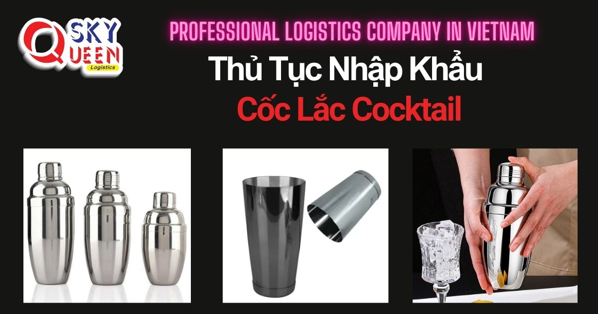 THỦ TỤC NHẬP KHẨU CỐC LẮC COCKTAIL thu-tuc-nhap-khau-coc-lac-cocktail-sky-queen-logistics