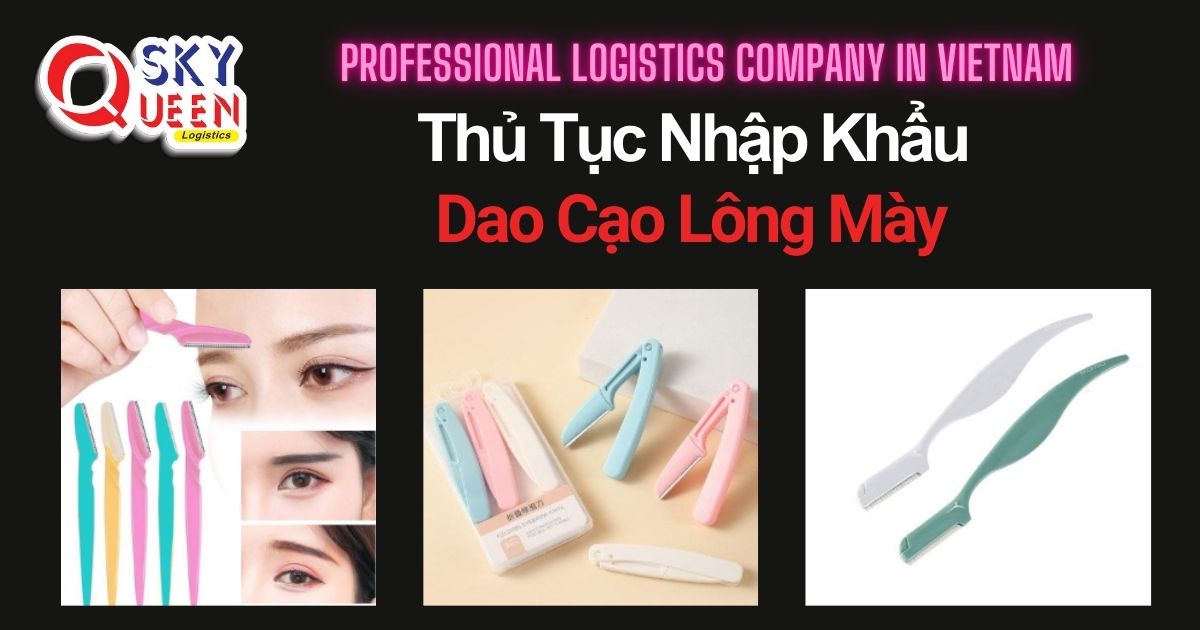THỦ TỤC NHẬP KHẨU DAO CẠO LÔNG MÀY thu-tuc-nhap-khau-dao-cao-long-may-sky-queen-logistics