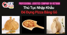 THỦ TỤC NHẬP KHẨU ĐẾ ĐỰNG PIZZA BẰNG GỖ