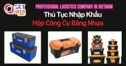 THỦ TỤC NHẬP KHẨU HỘP CÔNG CỤ BẰNG NHỰA