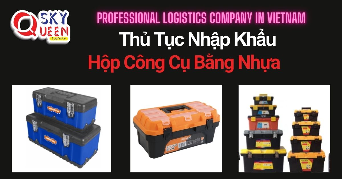 THỦ TỤC NHẬP KHẨU HỘP CÔNG CỤ BẰNG NHỰA thu-tuc-nhap-khau-hop-cong-cu-bang-nhua-sky-queen-logistics