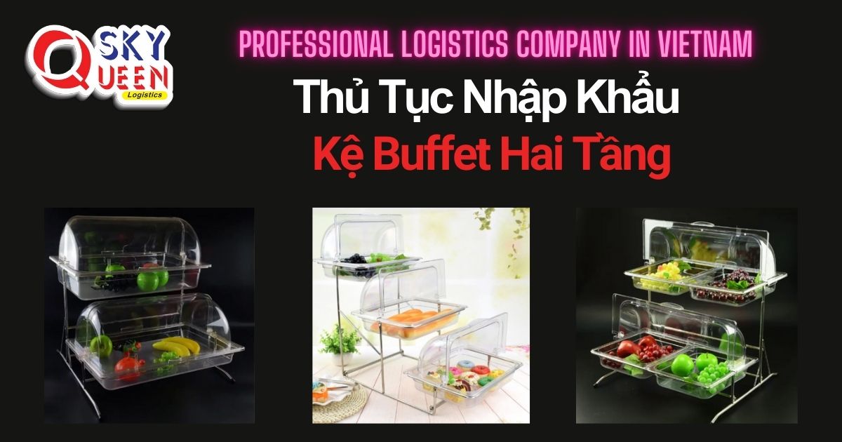 THỦ TỤC NHẬP KHẨU KỆ BUFFET HAI TẦNG thu-tuc-nhap-khau-ke-buffet-hai-tang-sky-queen-logistics