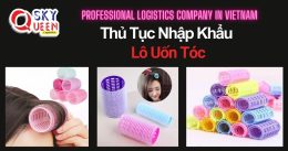 THỦ TỤC NHẬP KHẨU LÔ UỐN TÓC