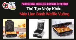 THỦ TỤC NHẬP KHẨU MÁY LÀM BÁNH WAFFLE VUÔNG