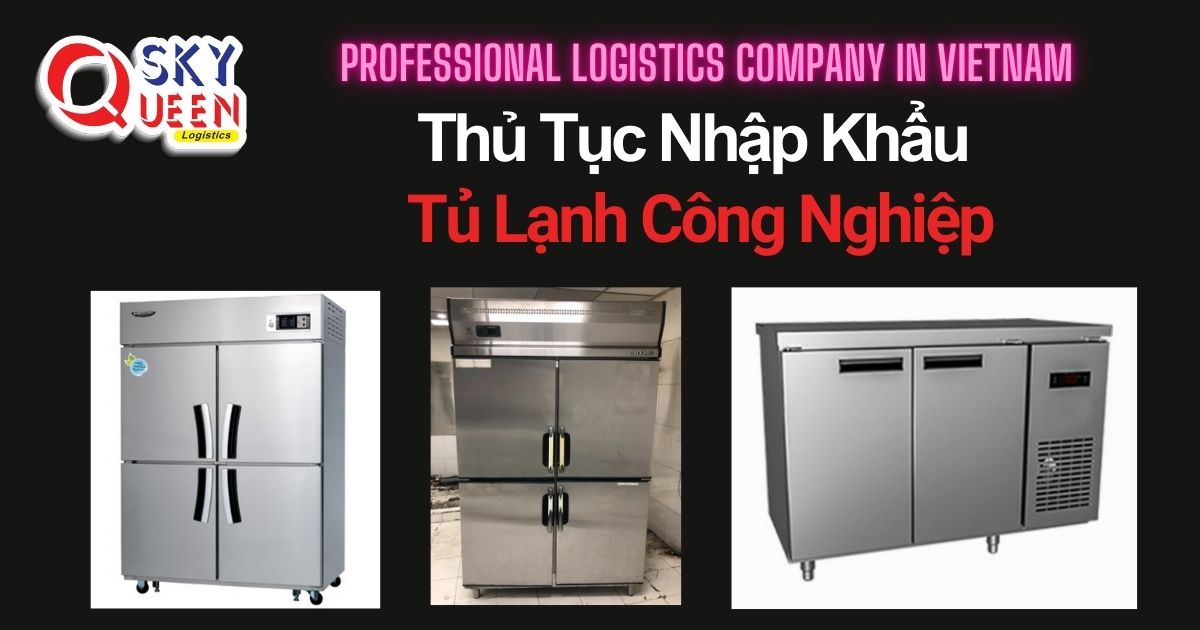 THỦ TỤC NHẬP KHẨU TỦ LẠNH CÔNG NGHIỆP thu-tuc-nhap-khau-tu-lanh-cong-nghiep-sky-queen-logistics