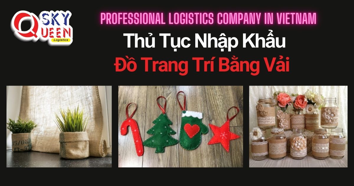 THỦ TỤC NHẬP KHẨU ĐỒ TRANG TRÍ BẰNG VẢI thu-tuc-nhap-khau-do-trang-tri-bang-vai-sky-queen-logistics