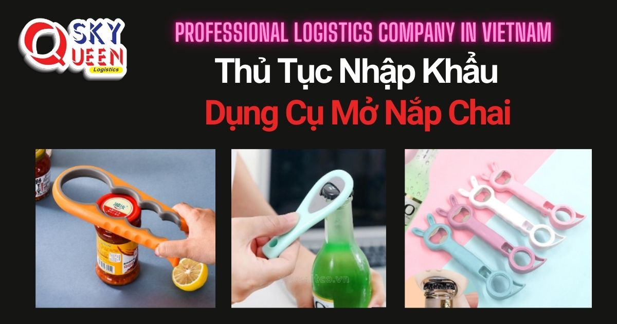 THỦ TỤC NHẬP KHẨU DỤNG CỤ MỞ NẮP CHAI thu-tuc-nhap-khau-dung-cu-mo-nap-chai-sky-queen-logistics