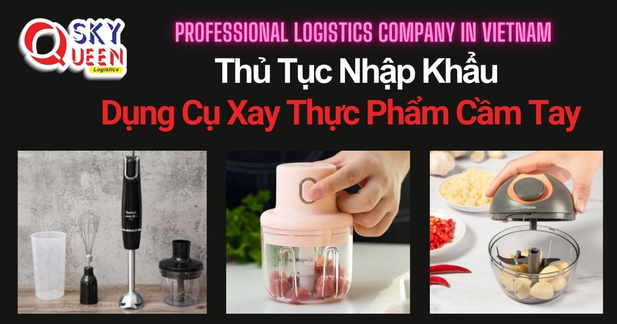 THỦ TỤC NHẬP KHẨU DỤNG CỤ XAY THỰC PHẨM CẦM TAY thu-tuc-nhap-khau-dung-cu-xay-thuc-pham-cam-tay-sky-queen-logistics