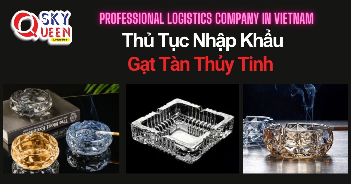 THỦ TỤC NHẬP KHẨU GẠT TÀN THỦY TINH thu-tuc-nhap-khau-gat-tan-thuy-tinh-sky-queen-logistics
