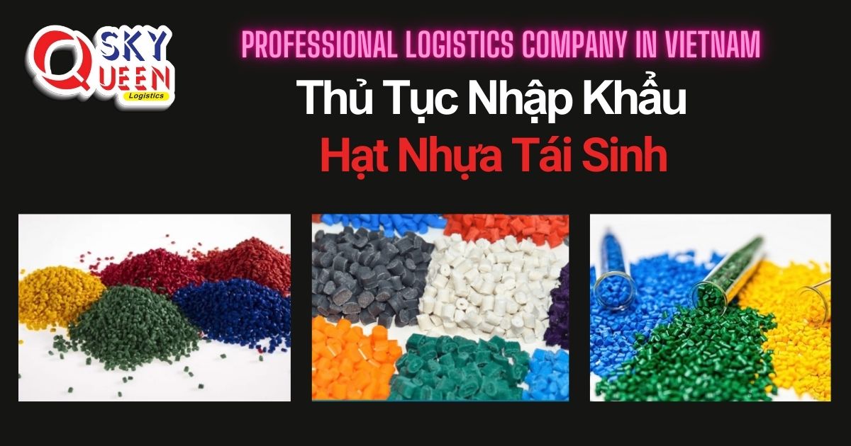 THỦ TỤC NHẬP KHẨU HẠT NHỰA TÁI SINH thu-tuc-nhap-khau-hat-nhua-tai-sinh-sky-queen-logistics