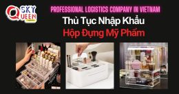 THỦ TỤC NHẬP KHẨU HỘP ĐỰNG MỸ PHẨM