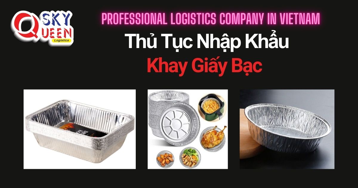THỦ TỤC NHẬP KHẨU KHAY GIẤY BẠC thu-tuc-nhap-khau-khay-giay-bac-sky-queen-logistics
