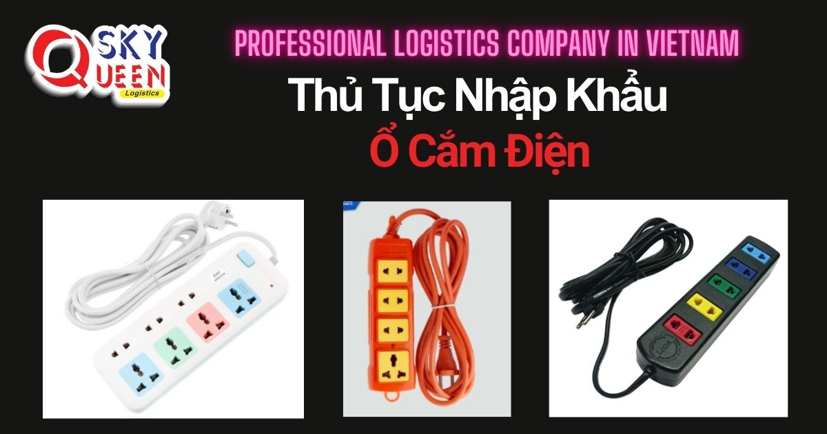 THỦ TỤC NHẬP KHẨU Ổ CẮM ĐIỆN thu-tuc-nhap-khau-o-cam-dien-sky-queen-logistics