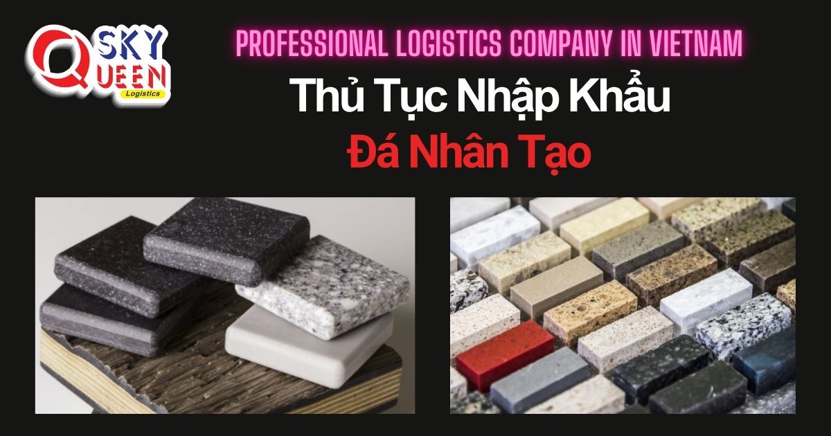 THỦ TỤC NHẬP KHẨU ĐÁ NHÂN TẠO thu-tuc-nhap-khau-da-nhan-tao-sky-queen-logistics