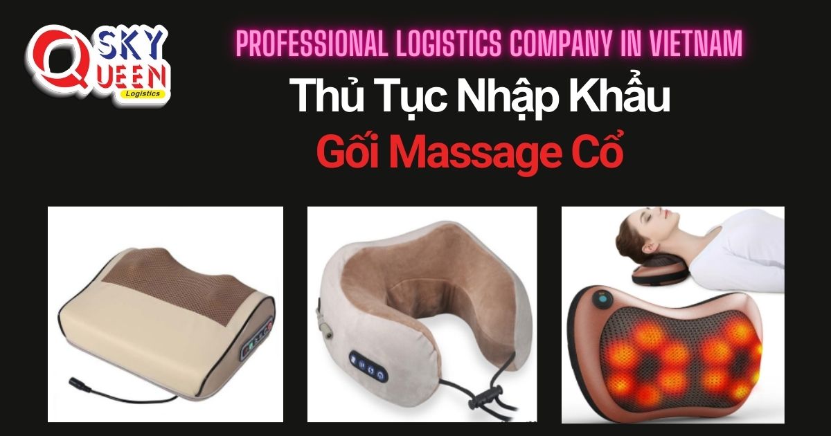 THỦ TỤC NHẬP KHẨU GỐI MASSAGE CỔ thu-tuc-nhap-khau-goi-massage-co-sky-queen-logistics