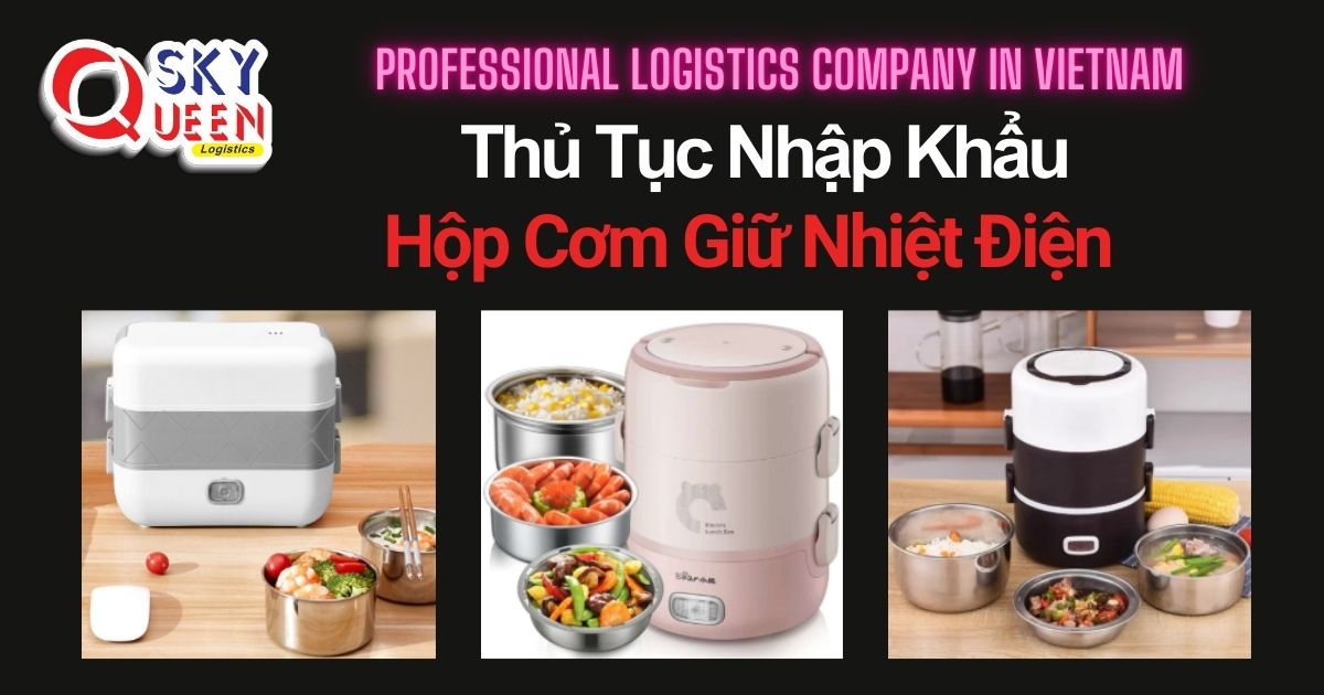 THỦ TỤC NHẬP KHẨU HỘP CƠM GIỮ NHIỆT ĐIỆN thu-tuc-nhap-khau-hop-com-giu-nhiet-dien-sky-queen-logistics
