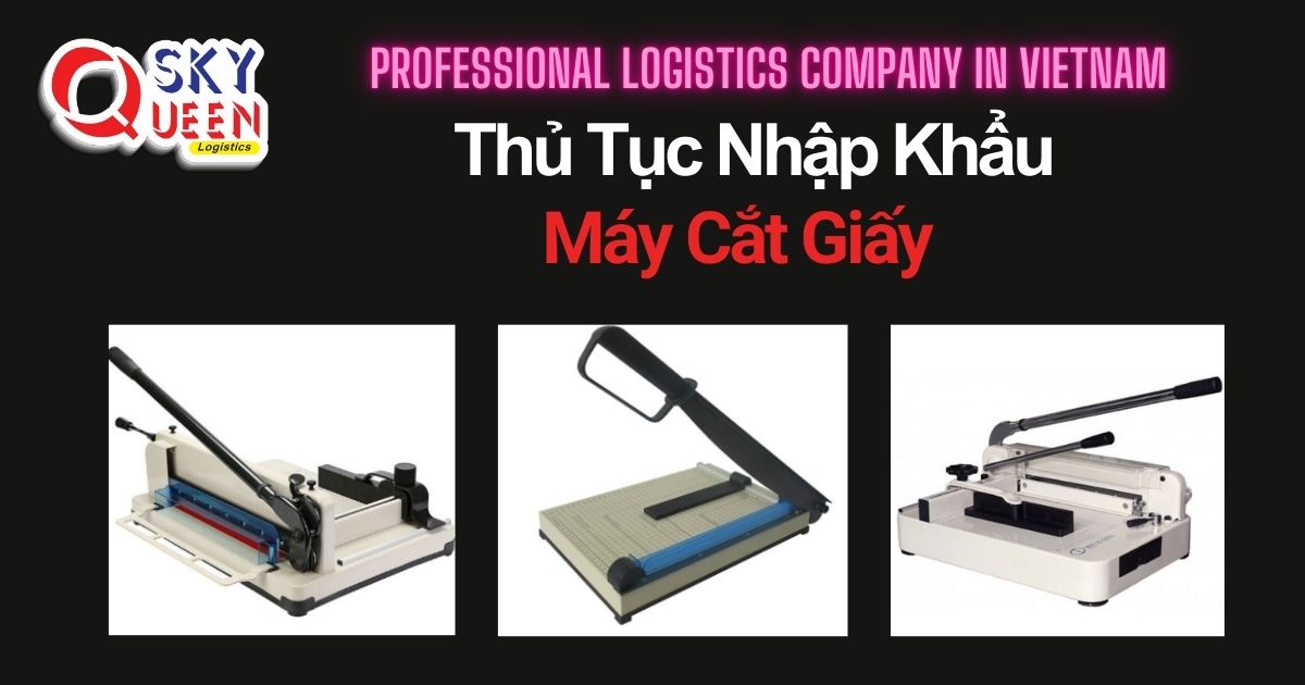 THỦ TỤC NHẬP KHẨU MÁY CẮT GIẤY thu-tuc-nhap-khau-may-cat-giay-sky-queen-logistcs