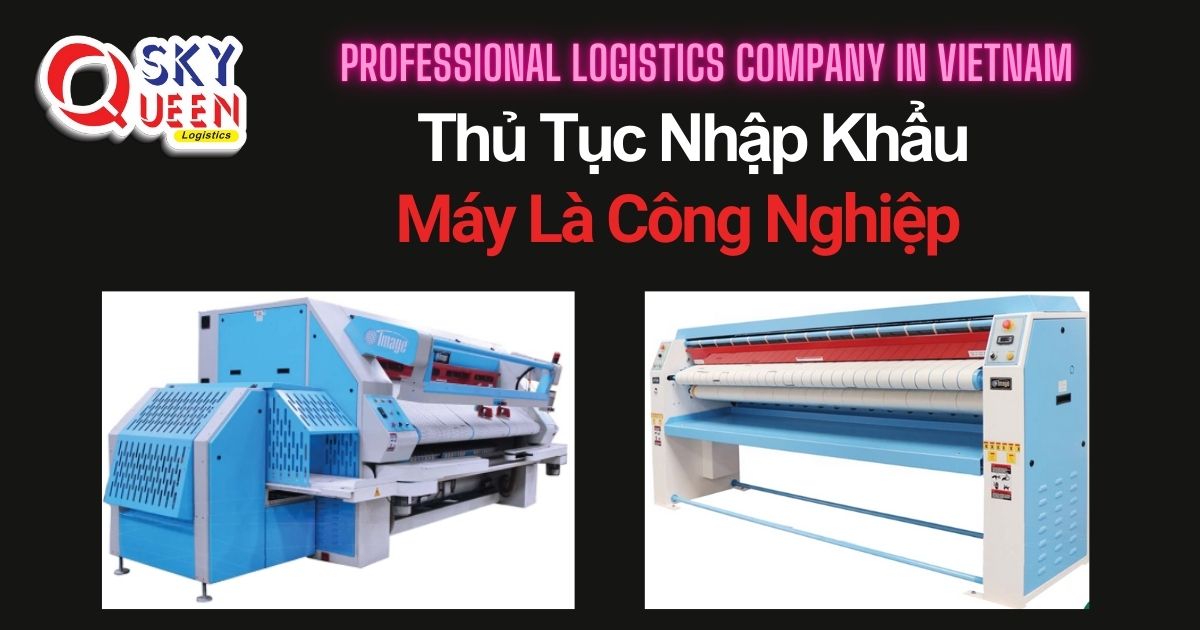 THỦ TỤC NHẬP KHẨU MÁY LÀ CÔNG NGHIỆP thu-tuc-nhap-khau-may-la-cong-nghiep-sky-queen-logistics
