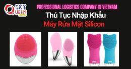 THỦ TỤC NHẬP KHẨU MÁY RỬA MẶT SILICONE