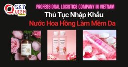 THỦ TỤC NHẬP KHẨU NƯỚC HOA HỒNG LÀM MỀM DA