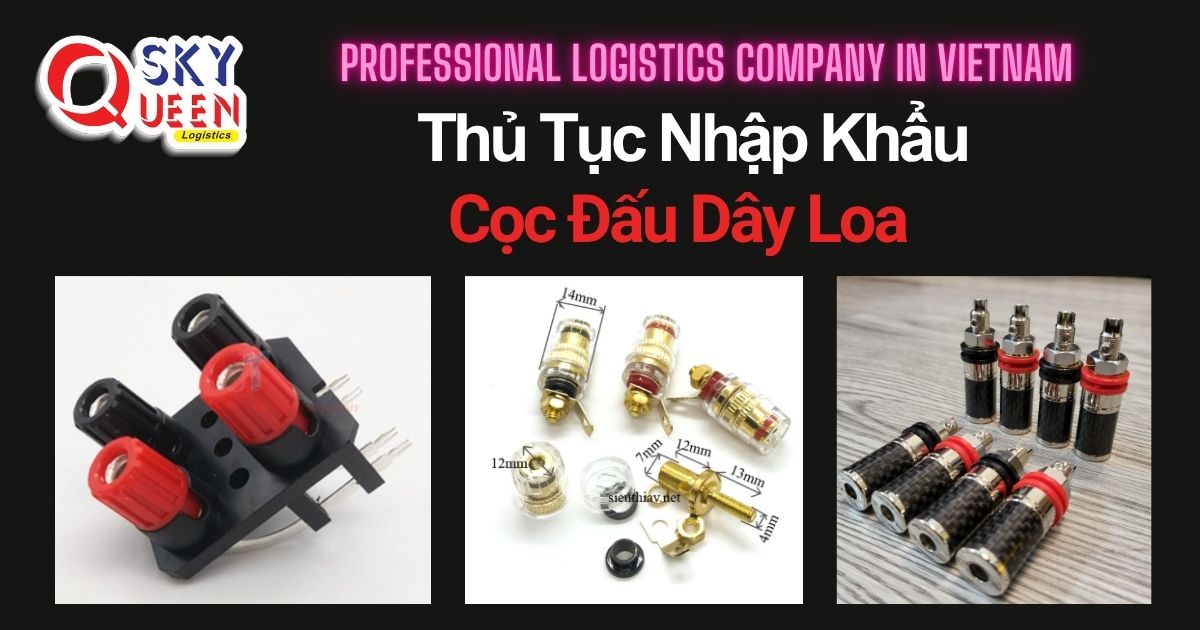 THỦ TỤC NHẬP KHẨU CỌC ĐẤU DÂY LOA thu-tuc-nhap-khau-coc-dau-day-loa-sky-queen-logistics